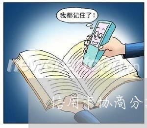 信用卡协商分期怎么协商/2023111627171