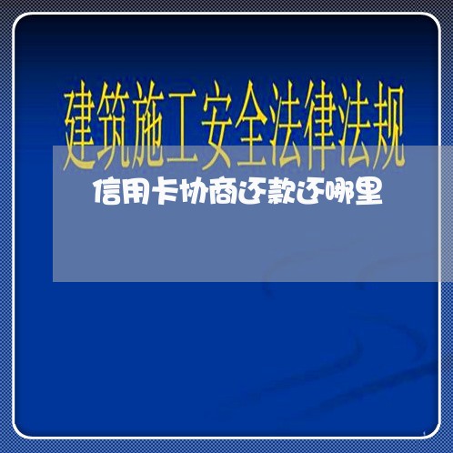 信用卡协商还款还哪里/2023070729150