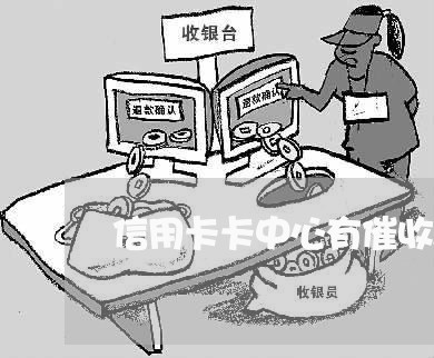 信用卡卡中心有催收人员么/2023120530460