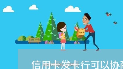 信用卡发卡行可以协商还款吗/2023120469604