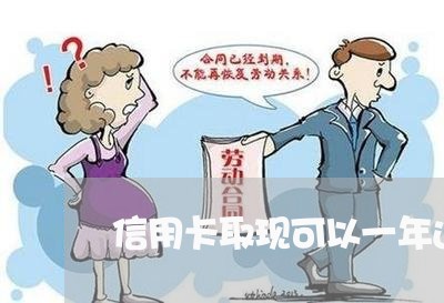 信用卡取现可以一年还吗/2023081371724