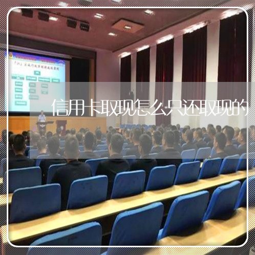 信用卡取现怎么只还取现的/2023081436158