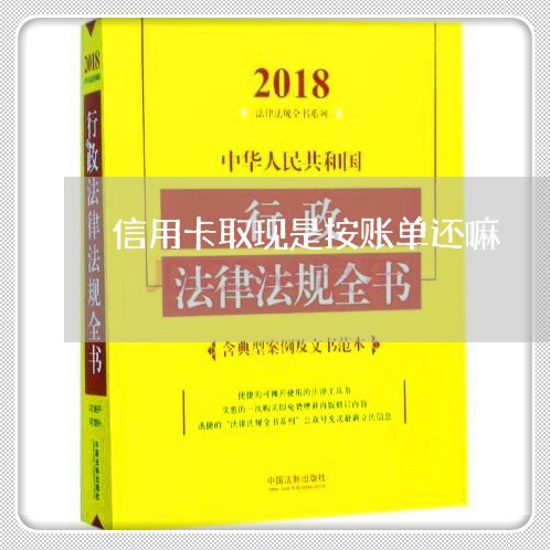 信用卡取现是按账单还嘛/2023102818159