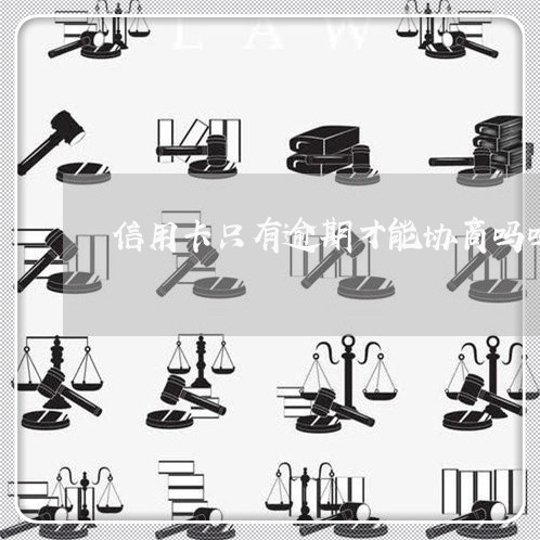 信用卡只有逾期才能协商吗吗/2023071536047