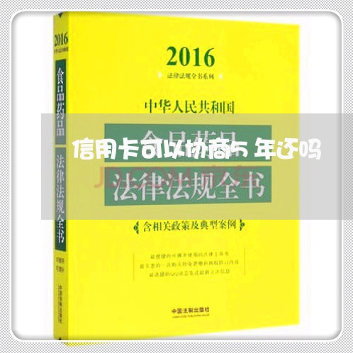 信用卡可以协商5年还吗/2023070983714