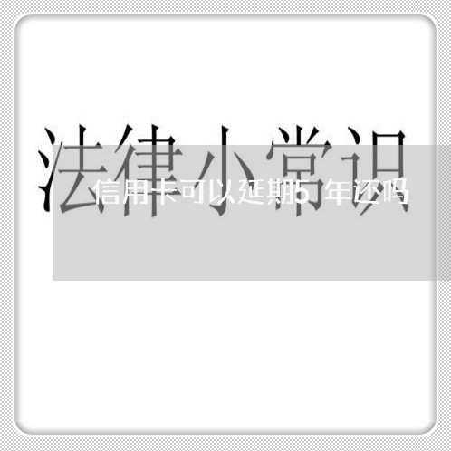 信用卡可以延期5年还吗/2023102517494