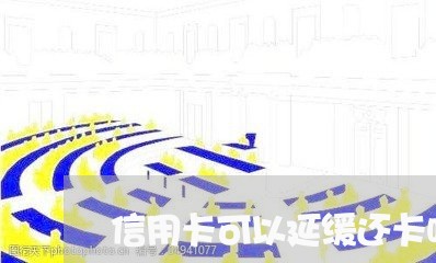 信用卡可以延缓还卡吗/2023120537380