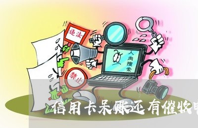 信用卡呆账还有催收电话吗/2023072451593