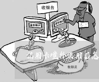 信用卡境外使用后怎么还/2023102884945