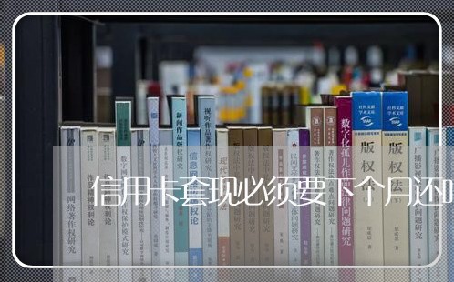 信用卡套现必须要下个月还吗/2023072311584