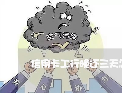 信用卡工行晚还三天怎么办/2023081496027