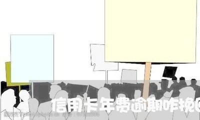 信用卡年费逾期咋挽回/2023062131382