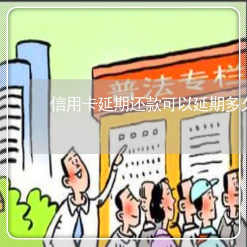 信用卡延期还款可以延期多久啊/2023080572603