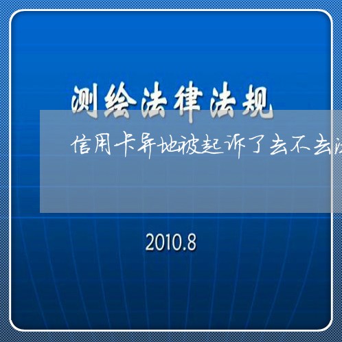 信用卡异地被起诉了去不去法庭/2023101632506