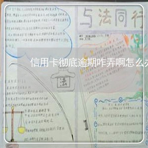 信用卡彻底逾期咋弄啊怎么办/2023053025049