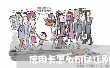 信用卡怎么可以让别人带还/2023102792594