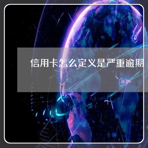 信用卡怎么定义是严重逾期/2023111576057