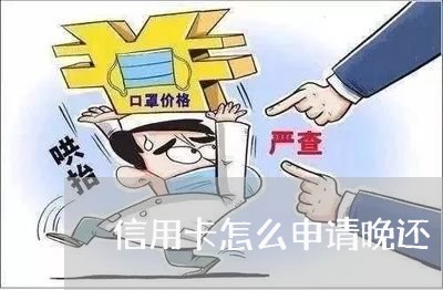 信用卡怎么申请晚还/2023082515027