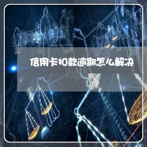 信用卡扣款逾期怎么解决/2023071536251