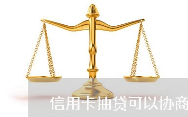 信用卡抽贷可以协商吗/2023093035938