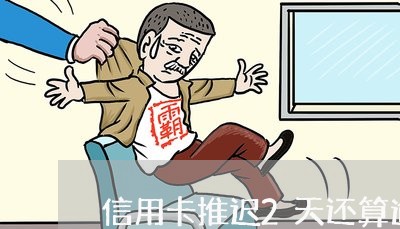 信用卡推迟2天还算逾期吗/2023071503747