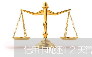 信用卡晚还12天算逾期吗/2023071558392