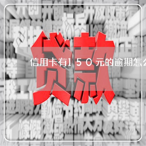 信用卡有150元的逾期怎么办/2023052024260