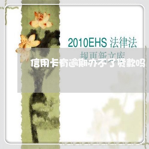 信用卡有逾期办不了贷款吗/2023121639560