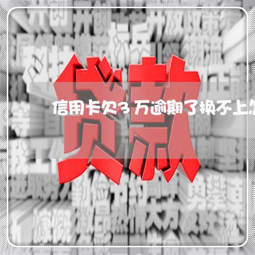 信用卡欠3万逾期了换不上怎么办/2023091508240