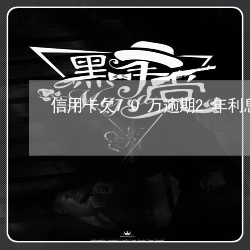 信用卡欠70万逾期2年利息/2023072355961