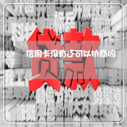 信用卡没有还可以协商吗/2023120382804