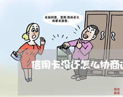 信用卡没还怎么协商还款/2023111640592