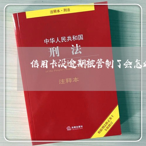 信用卡没逾期被管制了会怎么样/2023061453048