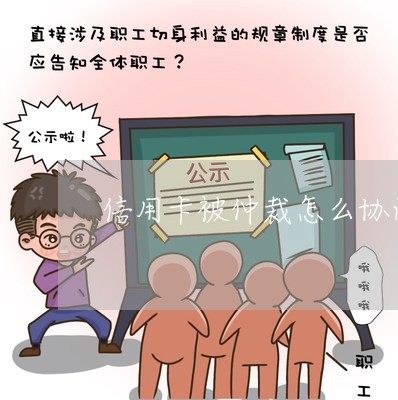 信用卡被仲裁怎么协商/2023071549381