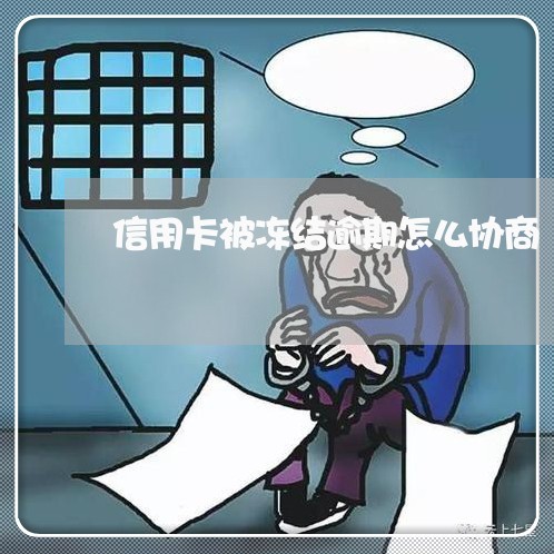 信用卡被冻结逾期怎么协商/2023070829260