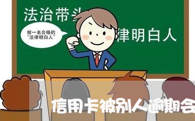 信用卡被别人逾期会怎样/2023080173584