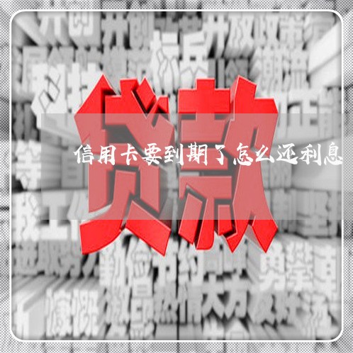 信用卡要到期了怎么还利息/2023102553836