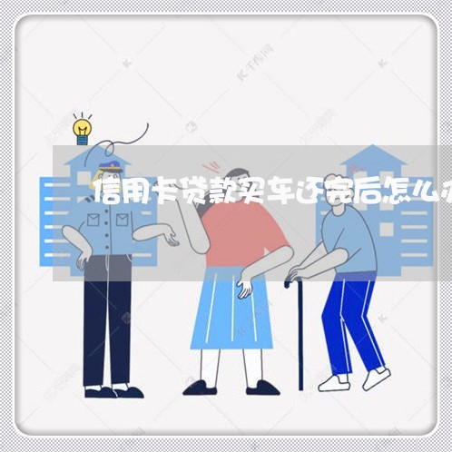 信用卡贷款买车还完后怎么办/2023081471714