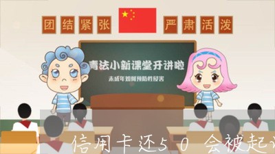 信用卡还50会被起诉嘛/2023111714849