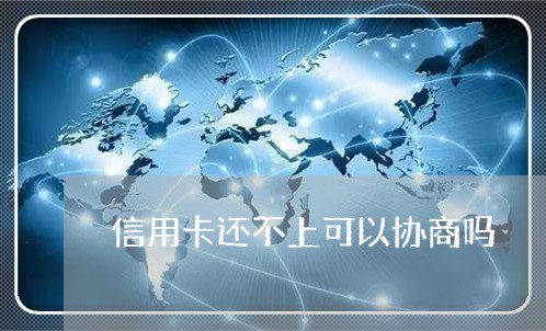 信用卡还不上可以协商吗/2023120418372