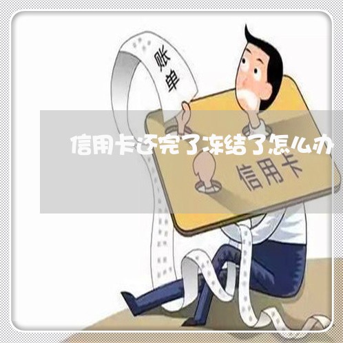 信用卡还完了冻结了怎么办/2023081207170