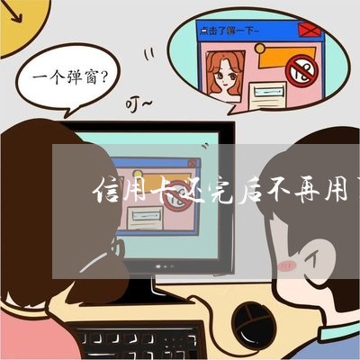 信用卡还完后不再用了怎么处理/2023072119493