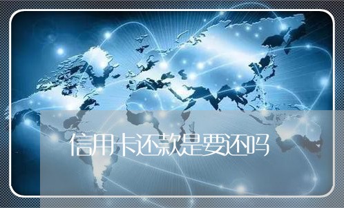 信用卡还款是要还吗/2023090525048