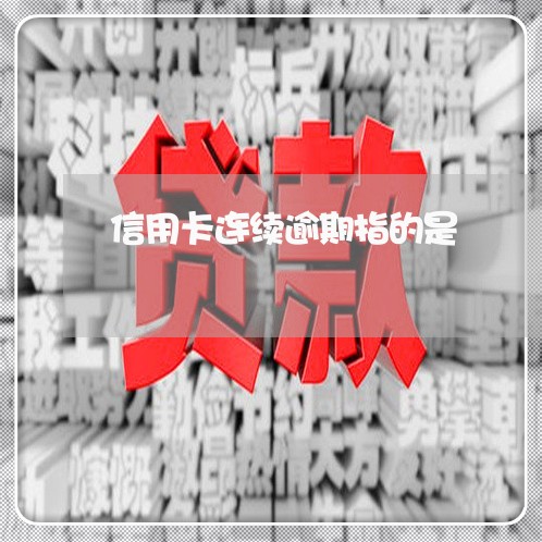 信用卡连续逾期指的是/2023062119482