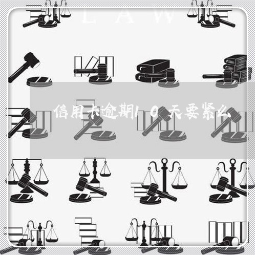 信用卡逾期10天要紧么/2023120651472