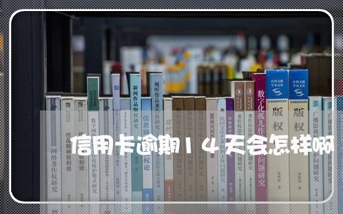 信用卡逾期14天会怎样啊/2023050449251