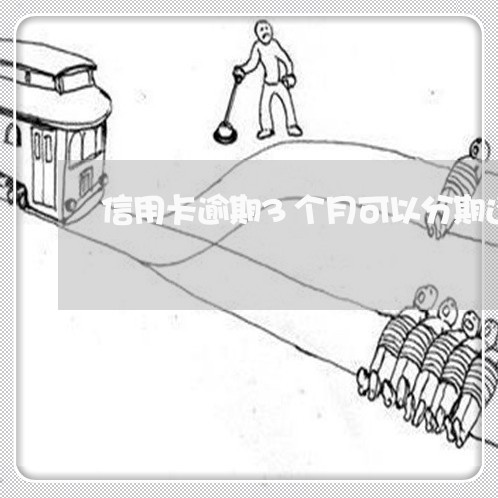 信用卡逾期3个月可以分期还款吗/2023091471605