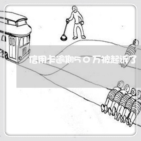 信用卡逾期50万被起诉了/2023050230803