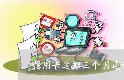 信用卡逾期三个月还能用么/2023051193804