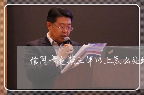 信用卡逾期三年以上怎么处理最快/2023072273936